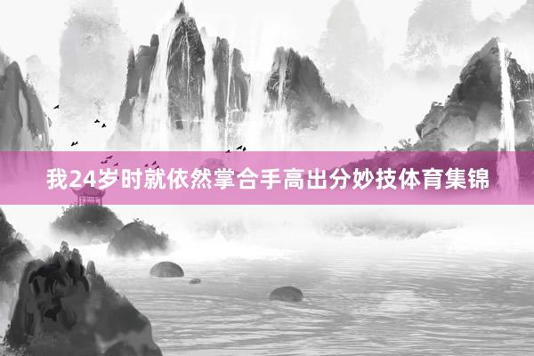 我24岁时就依然掌合手高出分妙技体育集锦