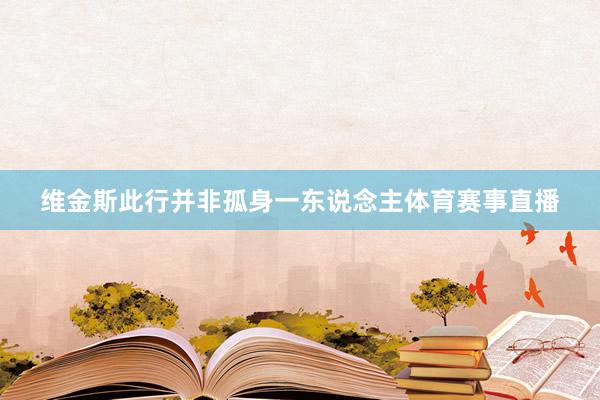维金斯此行并非孤身一东说念主体育赛事直播