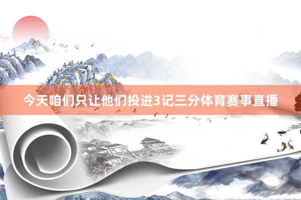 今天咱们只让他们投进3记三分体育赛事直播