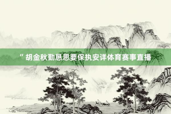 ”胡金秋勤恳思要保执安详体育赛事直播