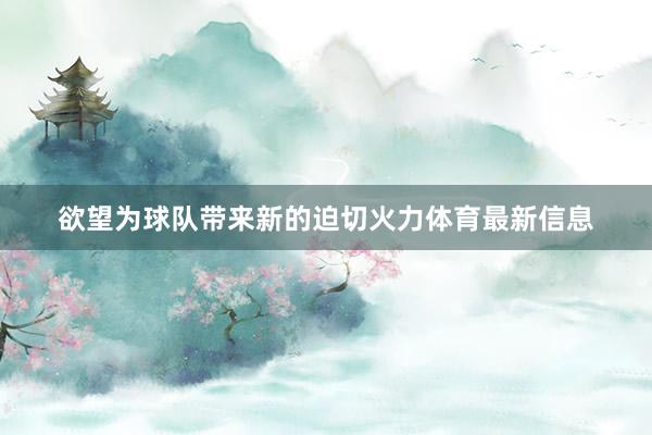 欲望为球队带来新的迫切火力体育最新信息