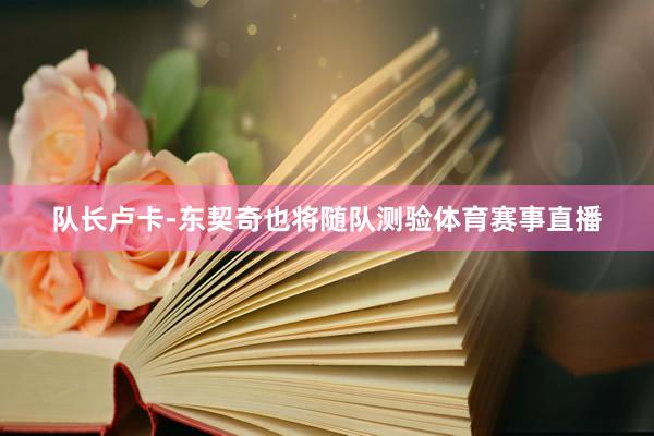 队长卢卡-东契奇也将随队测验体育赛事直播