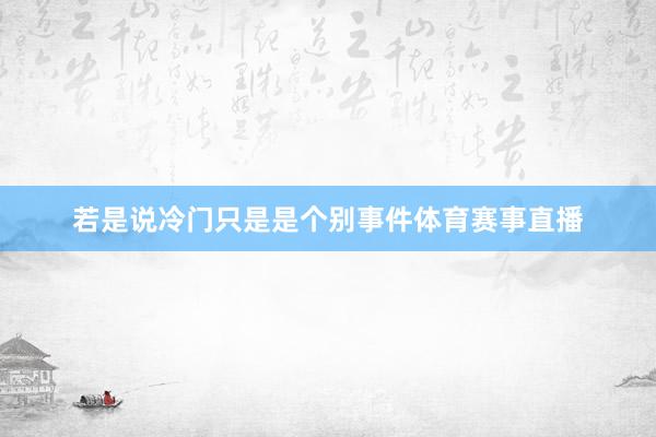 若是说冷门只是是个别事件体育赛事直播
