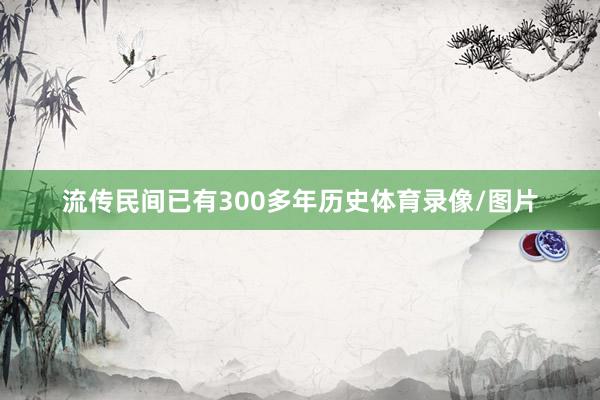 流传民间已有300多年历史体育录像/图片
