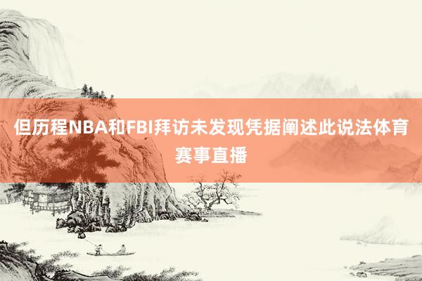 但历程NBA和FBI拜访未发现凭据阐述此说法体育赛事直播