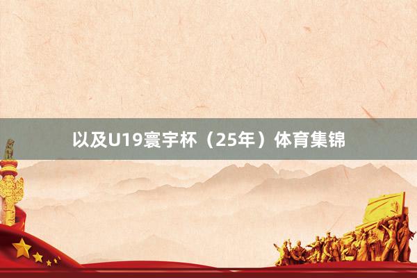 以及U19寰宇杯（25年）体育集锦