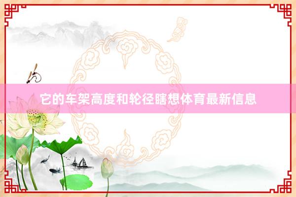 它的车架高度和轮径瞎想体育最新信息