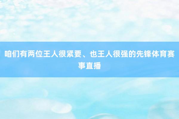 咱们有两位王人很紧要、也王人很强的先锋体育赛事直播