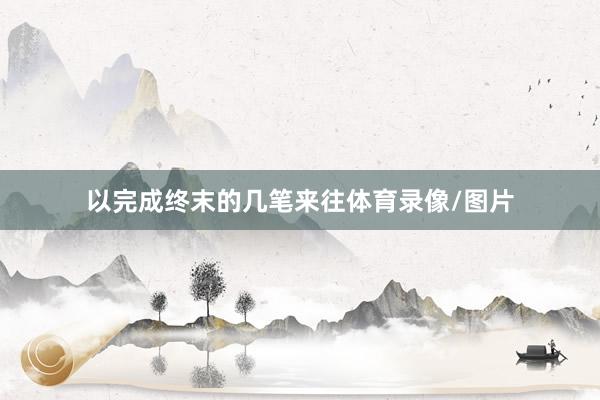 以完成终末的几笔来往体育录像/图片