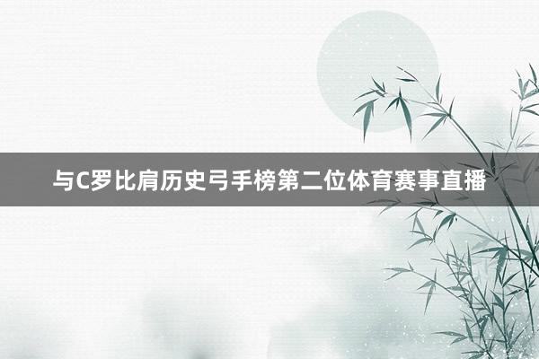 与C罗比肩历史弓手榜第二位体育赛事直播