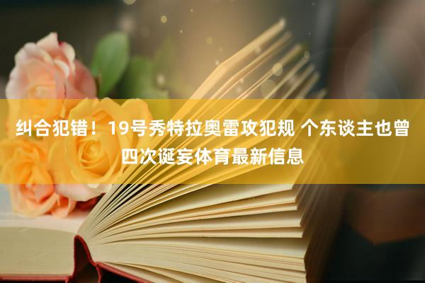 纠合犯错！19号秀特拉奥雷攻犯规 个东谈主也曾四次诞妄体育最新信息