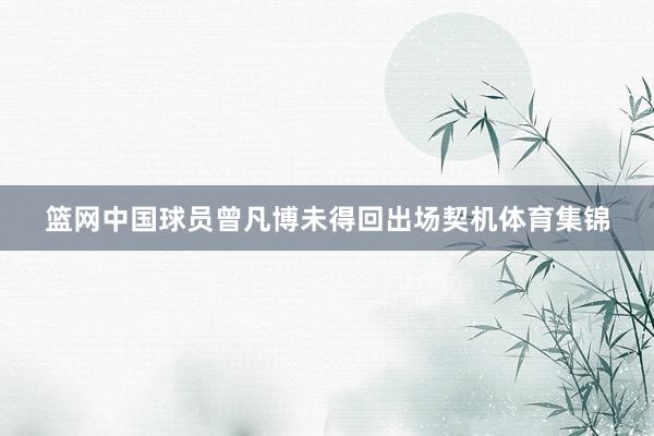 篮网中国球员曾凡博未得回出场契机体育集锦