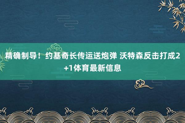 精确制导！约基奇长传运送炮弹 沃特森反击打成2+1体育最新信息