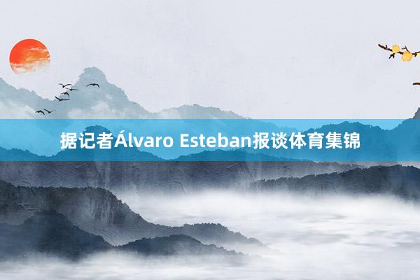 据记者Álvaro Esteban报谈体育集锦