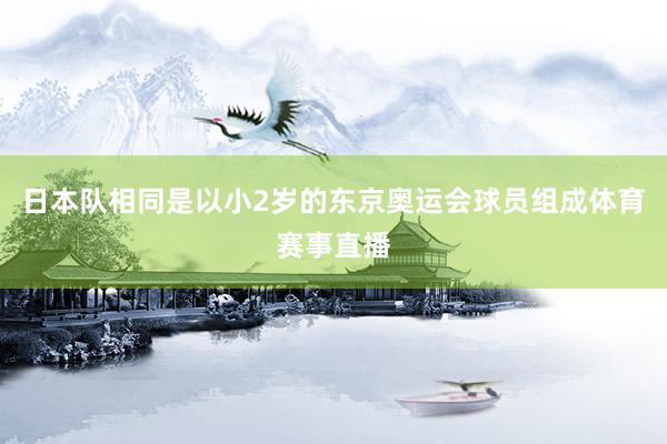 日本队相同是以小2岁的东京奥运会球员组成体育赛事直播