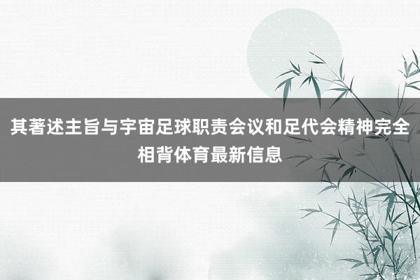 其著述主旨与宇宙足球职责会议和足代会精神完全相背体育最新信息