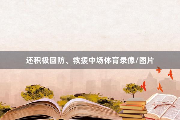 还积极回防、救援中场体育录像/图片
