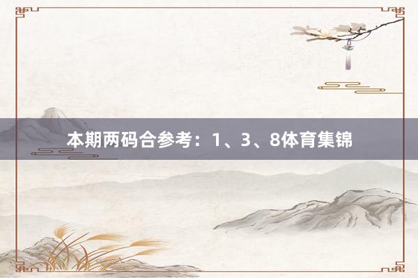 本期两码合参考：1、3、8体育集锦