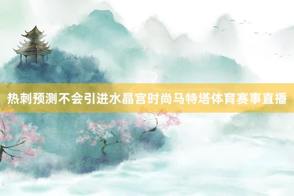 热刺预测不会引进水晶宫时尚马特塔体育赛事直播