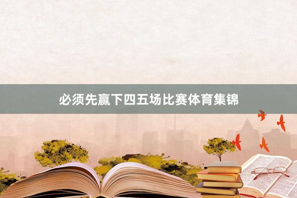 必须先赢下四五场比赛体育集锦