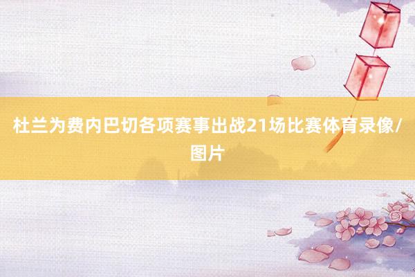 杜兰为费内巴切各项赛事出战21场比赛体育录像/图片