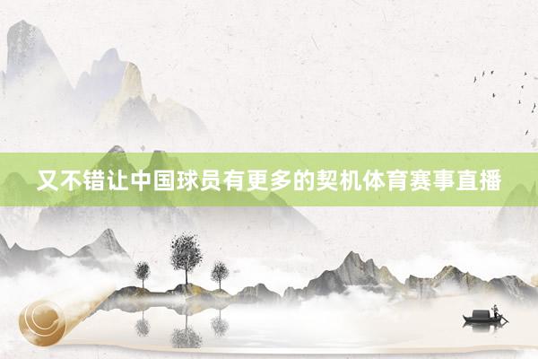 又不错让中国球员有更多的契机体育赛事直播