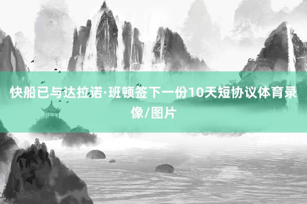 快船已与达拉诺·班顿签下一份10天短协议体育录像/图片