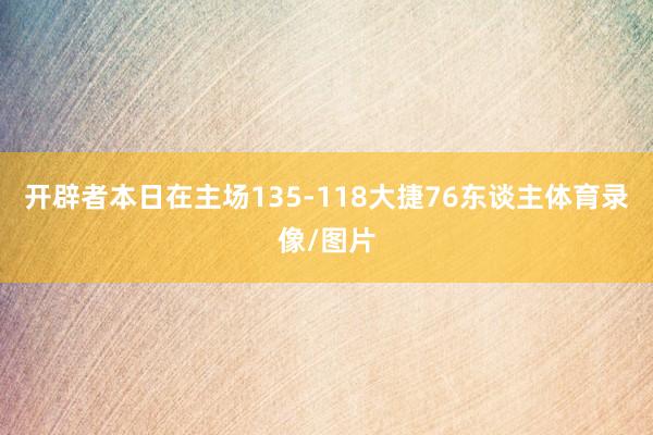 开辟者本日在主场135-118大捷76东谈主体育录像/图片