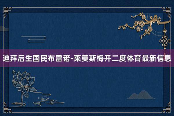 迪拜后生国民布雷诺-莱莫斯梅开二度体育最新信息