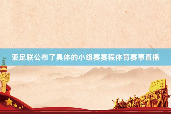 亚足联公布了具体的小组赛赛程体育赛事直播