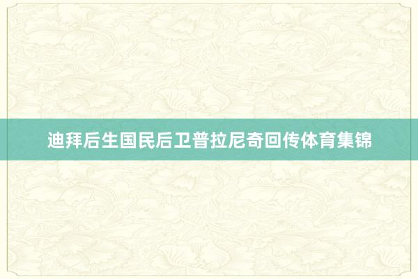 迪拜后生国民后卫普拉尼奇回传体育集锦