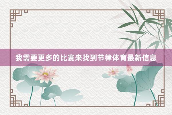 我需要更多的比赛来找到节律体育最新信息