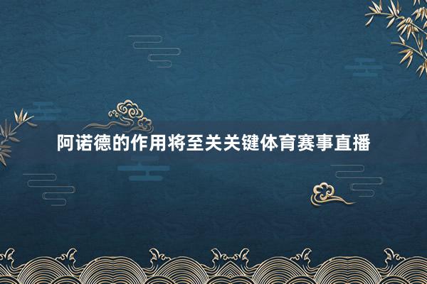 阿诺德的作用将至关关键体育赛事直播