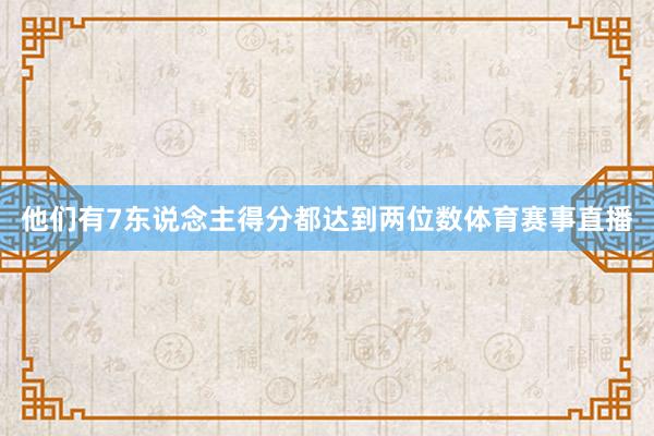 他们有7东说念主得分都达到两位数体育赛事直播