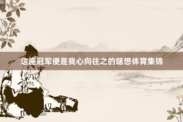 这座冠军便是我心向往之的瞎想体育集锦