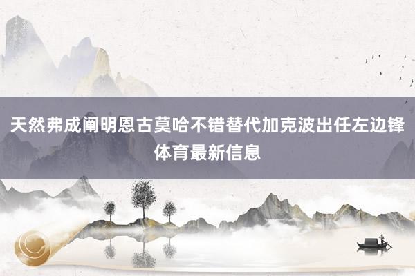 天然弗成阐明恩古莫哈不错替代加克波出任左边锋体育最新信息
