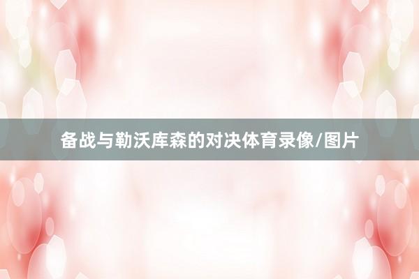 备战与勒沃库森的对决体育录像/图片