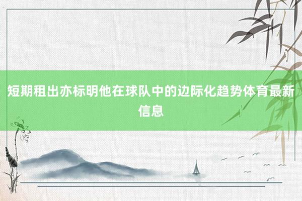 短期租出亦标明他在球队中的边际化趋势体育最新信息
