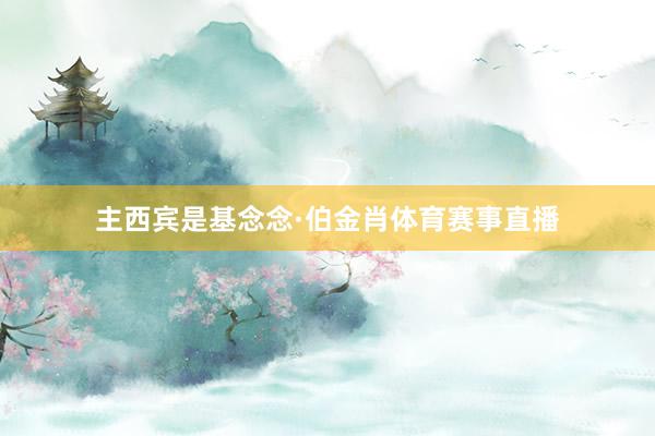 主西宾是基念念·伯金肖体育赛事直播