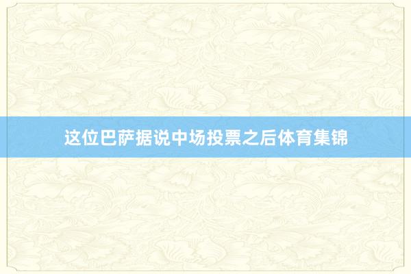 这位巴萨据说中场投票之后体育集锦