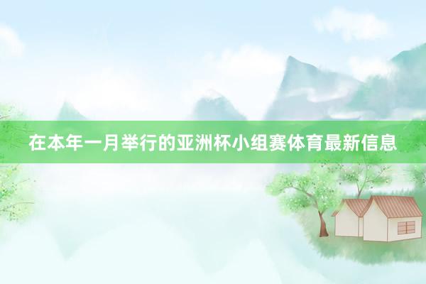 在本年一月举行的亚洲杯小组赛体育最新信息