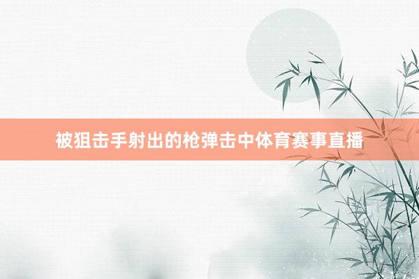 被狙击手射出的枪弹击中体育赛事直播