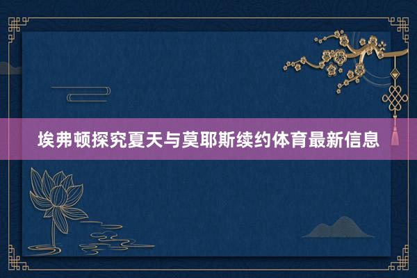 埃弗顿探究夏天与莫耶斯续约体育最新信息