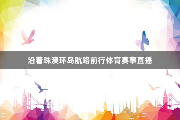 沿着珠澳环岛航路前行体育赛事直播