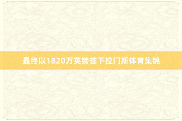 最终以1820万英镑签下拉门斯体育集锦