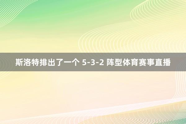 斯洛特排出了一个 5-3-2 阵型体育赛事直播