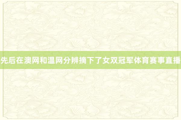 先后在澳网和温网分辨摘下了女双冠军体育赛事直播
