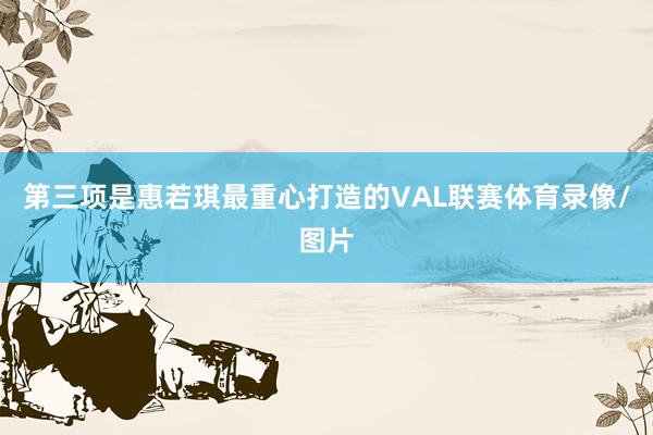第三项是惠若琪最重心打造的VAL联赛体育录像/图片