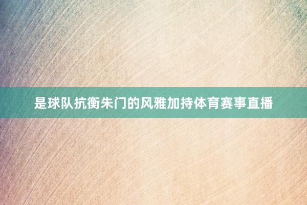 是球队抗衡朱门的风雅加持体育赛事直播