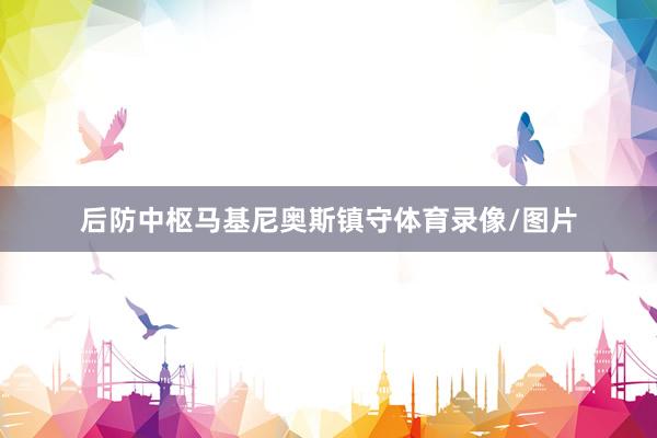 后防中枢马基尼奥斯镇守体育录像/图片